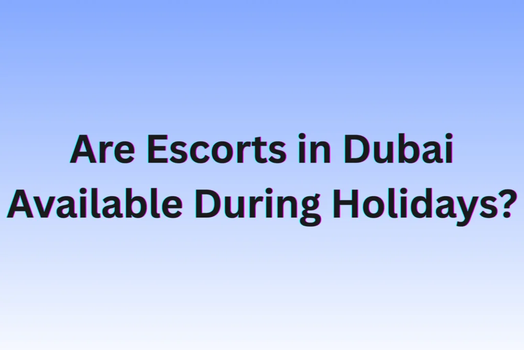 Are Escorts in Dubai Available During Holidays?
